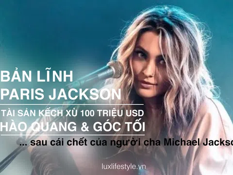 Bản lĩnh Paris Jackson: tài sản kếch xù 100 triệu USD, hào quang và góc tối sau cái chết của người cha Michael Jackson